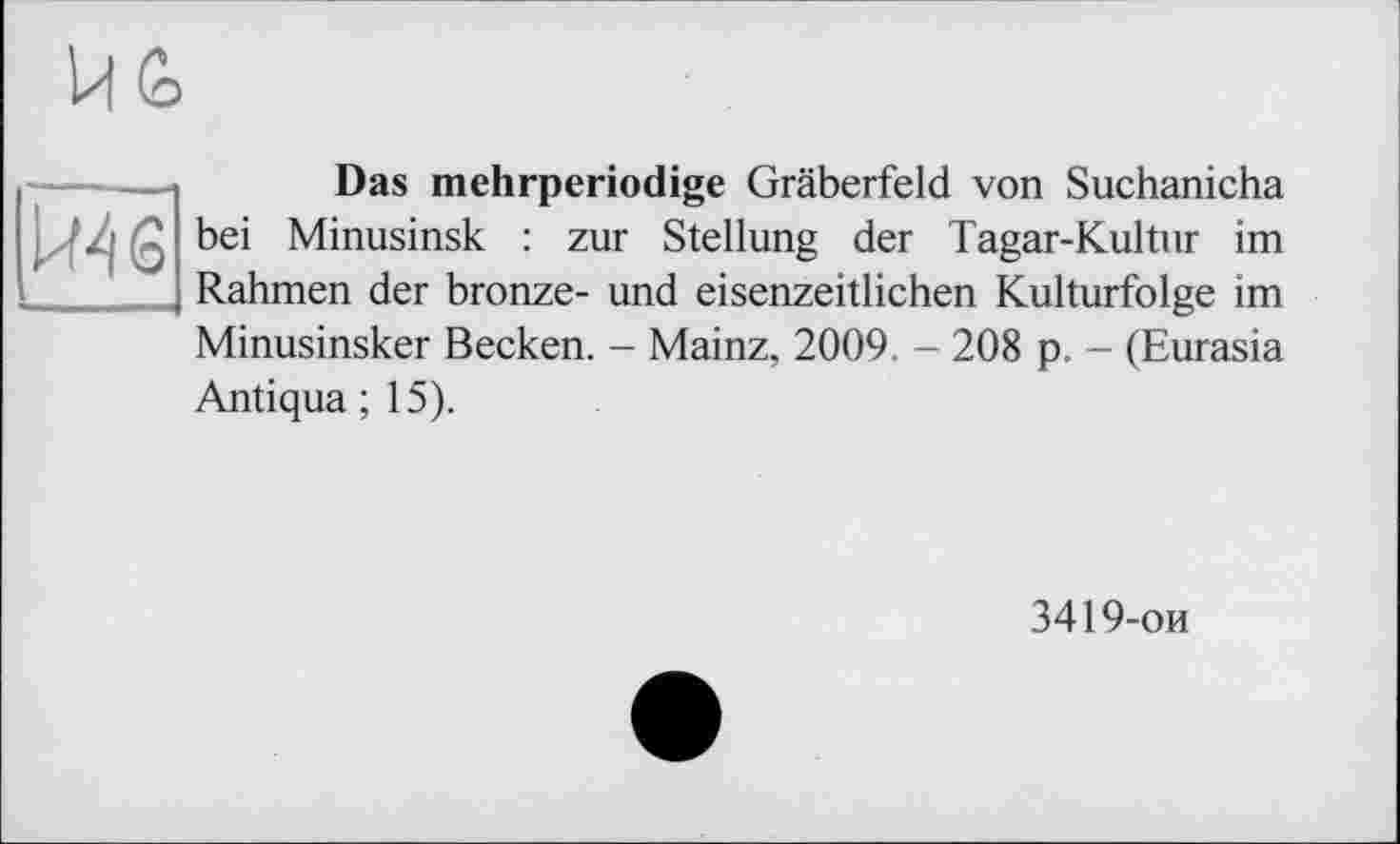 ﻿Das mehrperiodige Gräberfeld von Suchanicha bei Minusinsk : zur Stellung der Tagar-Kultur im Rahmen der bronze- und eisenzeitlichen Kulturfolge im Minusinsker Becken. - Mainz, 2009. - 208 p. - (Eurasia Antiqua ; 15).
3419-ои